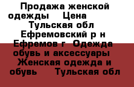 Продажа женской одежды. › Цена ­ 2 800 - Тульская обл., Ефремовский р-н, Ефремов г. Одежда, обувь и аксессуары » Женская одежда и обувь   . Тульская обл.